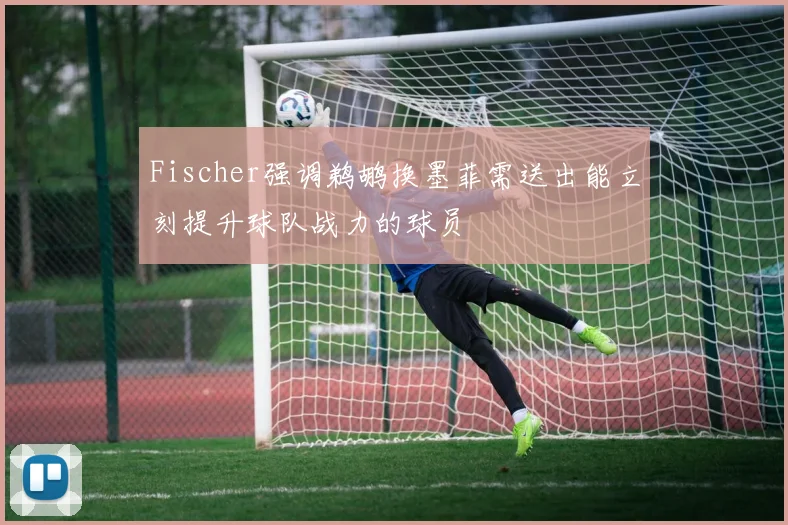Fischer强调鹈鹕换墨菲需送出能立刻提升球队战力的球员