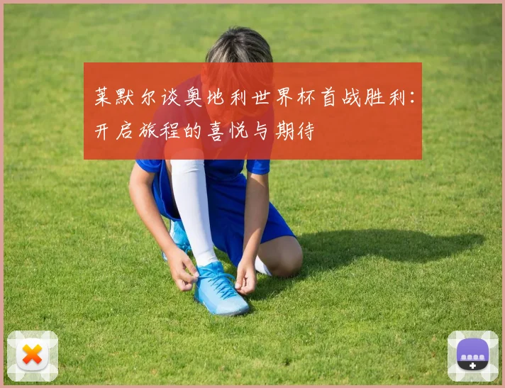 莱默尔谈奥地利世界杯首战胜利：开启旅程的喜悦与期待