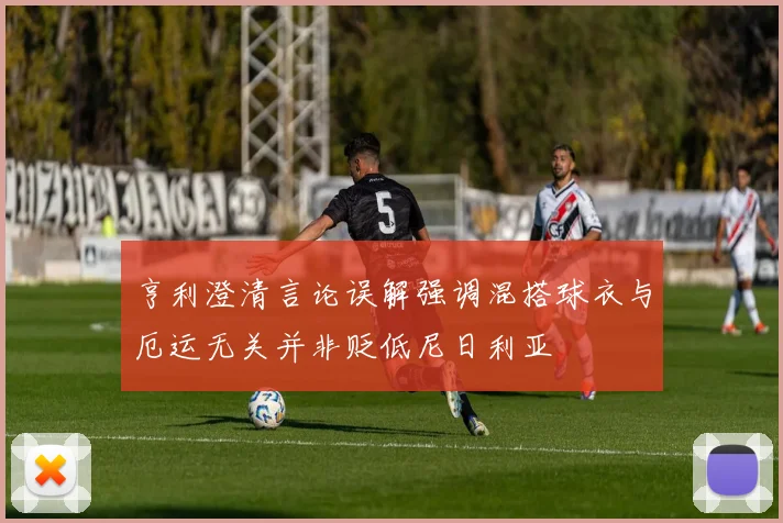 亨利澄清言论误解强调混搭球衣与厄运无关并非贬低尼日利亚