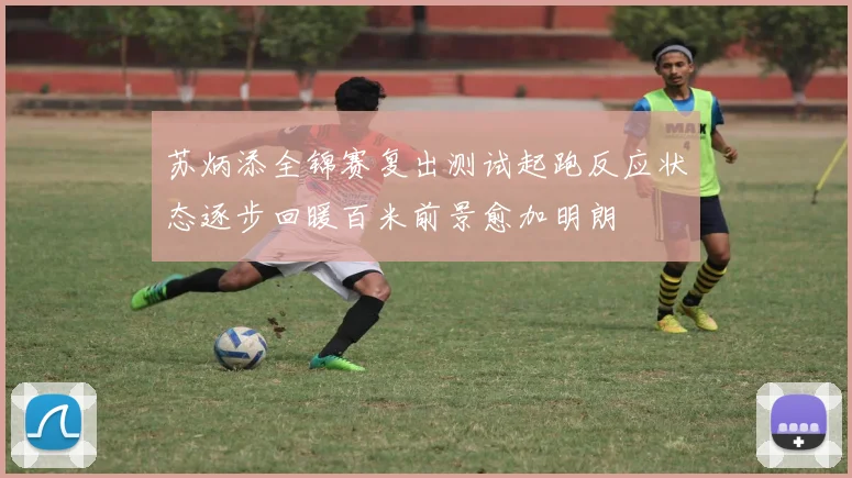 苏炳添全锦赛复出测试起跑反应状态逐步回暖百米前景愈加明朗
