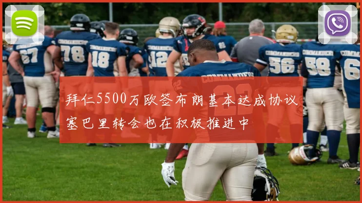 拜仁5500万欧签布朗基本达成协议塞巴里转会也在积极推进中